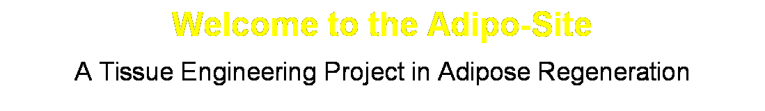 Text Box: Welcome to the Adipo-Site 
A Tissue Engineering Project in Adipose Regeneration
